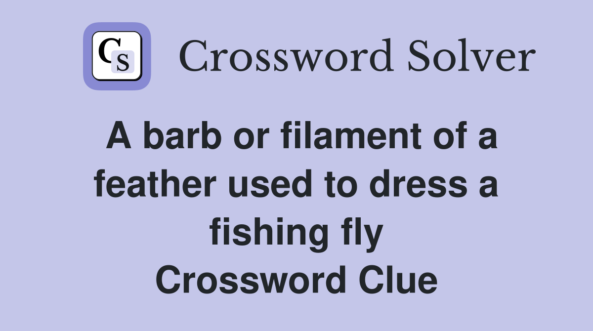 A barb or filament of a feather used to dress a fishing fly Crossword